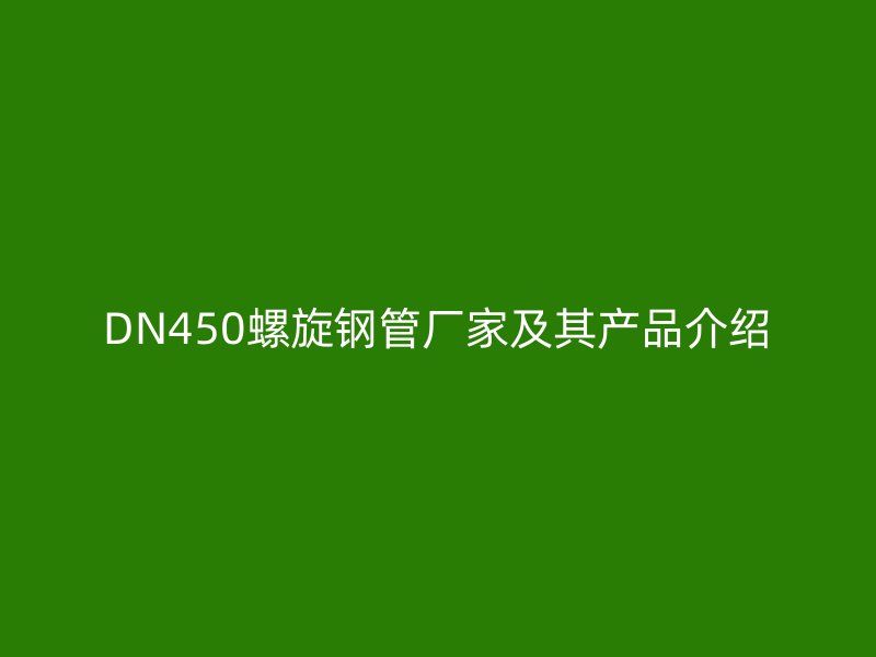 DN450螺旋钢管厂家及其产品介绍