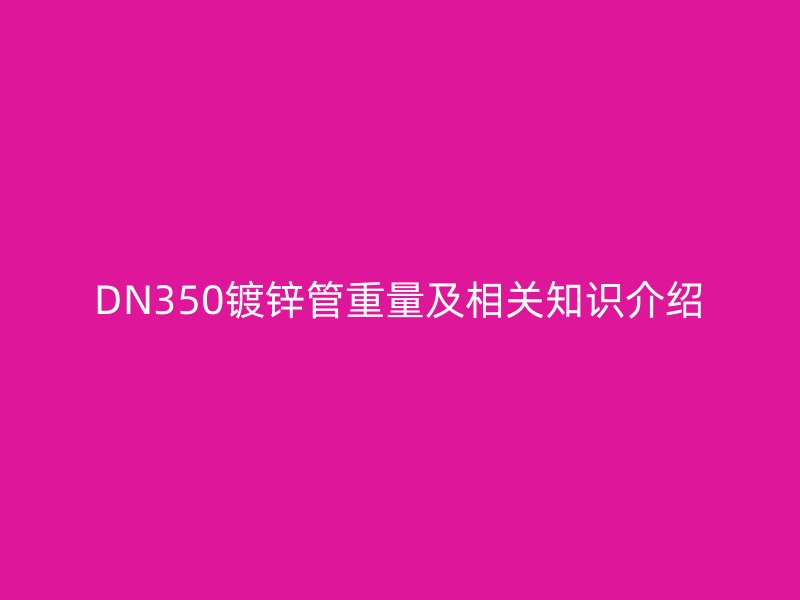 DN350镀锌管重量及相关知识介绍