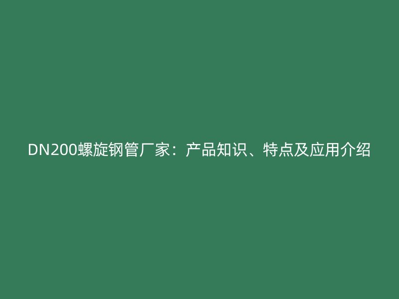 DN200螺旋钢管厂家：产品知识、特点及应用介绍