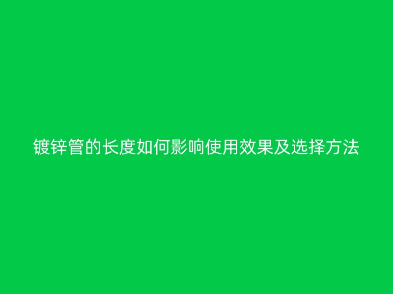 镀锌管的长度如何影响使用效果及选择方法