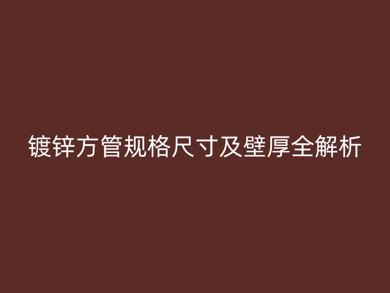 镀锌方管规格尺寸及壁厚全解析