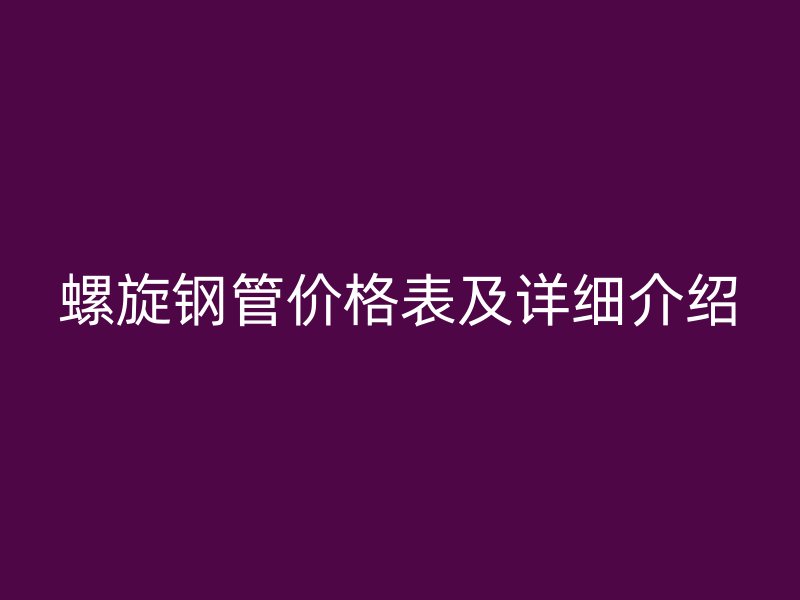螺旋钢管价格表及详细介绍