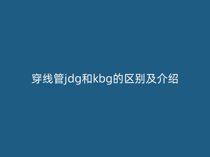 穿线管jdg和kbg的区别及介绍