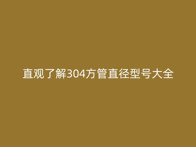 直观了解304方管直径型号大全