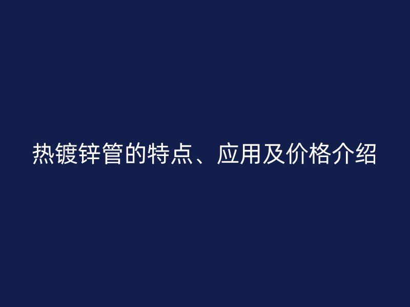 热镀锌管的特点、应用及价格介绍