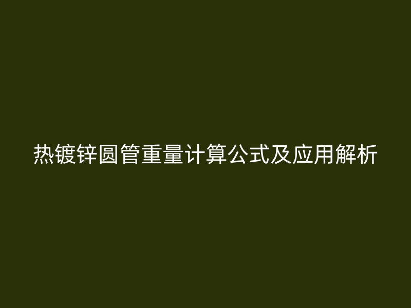 热镀锌圆管重量计算公式及应用解析