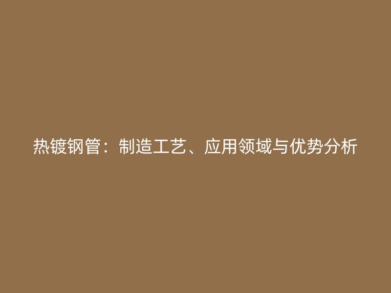热镀钢管:制造工艺、应用领域与优势分析