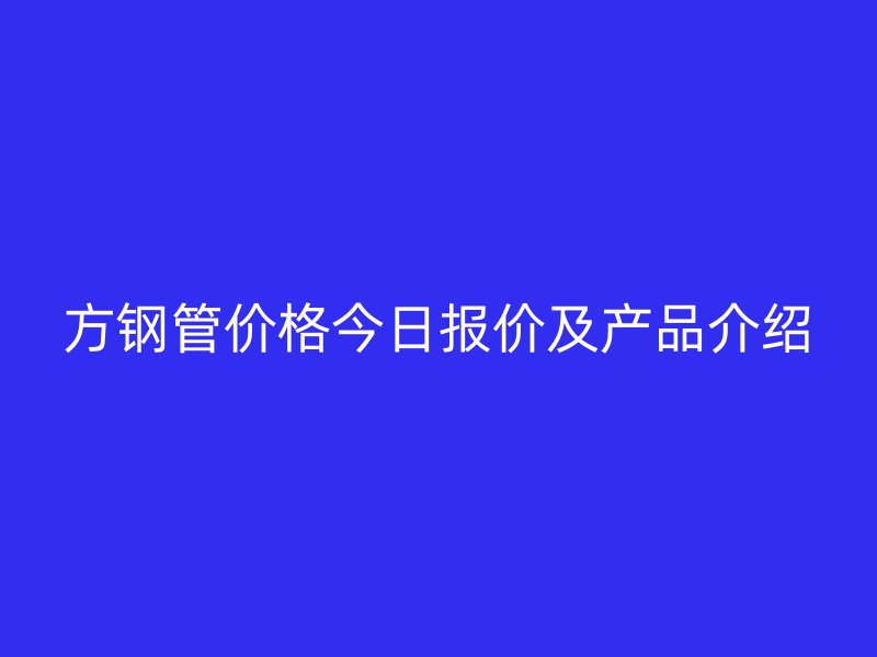 方钢管价格今日报价及产品介绍