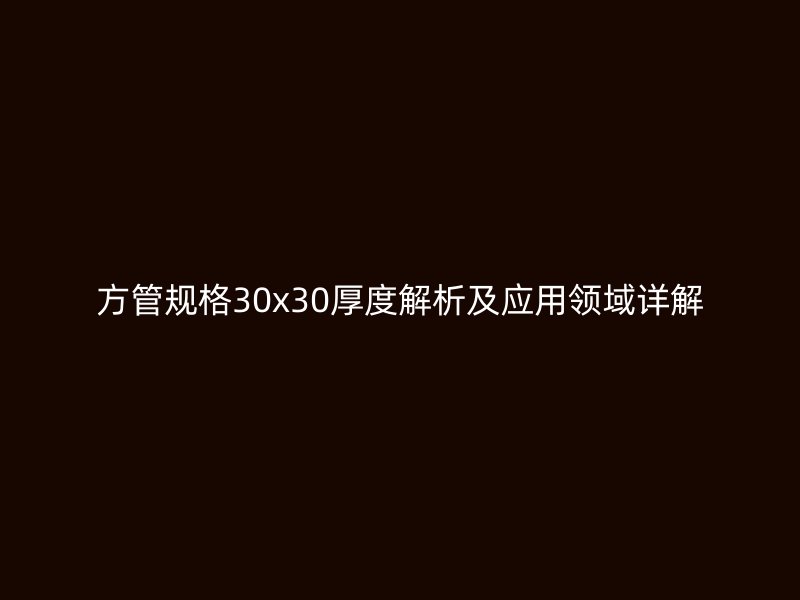 方管规格30x30厚度解析及应用领域详解
