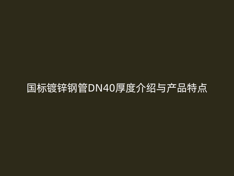 国标镀锌钢管DN40厚度介绍与产品特点