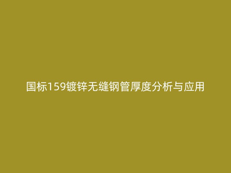 国标159镀锌无缝钢管厚度分析与应用