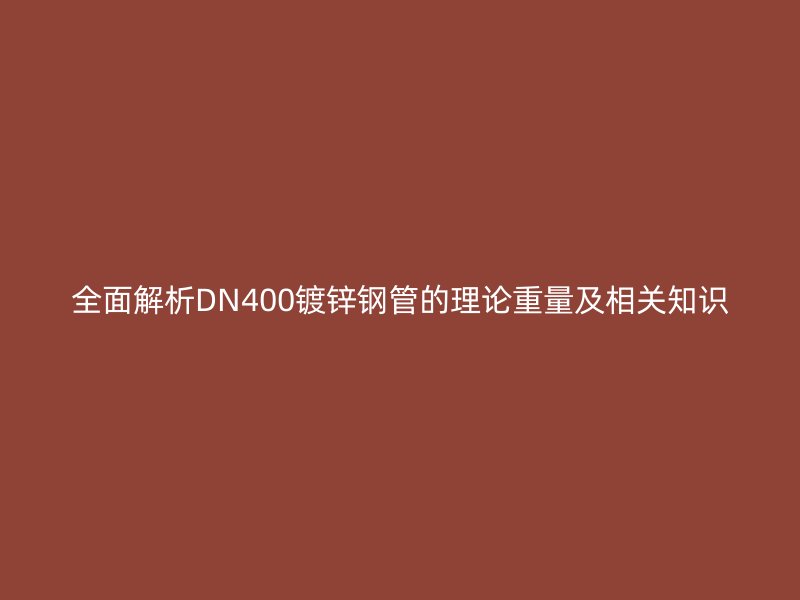 全面解析DN400镀锌钢管的理论重量及相关知识