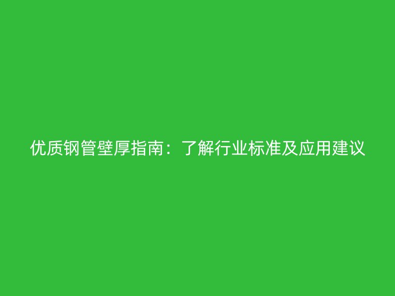 优质钢管壁厚指南:了解行业标准及应用建议