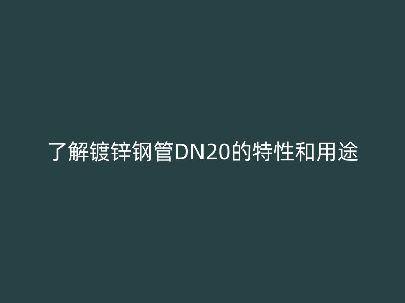 了解镀锌钢管DN20的特性和用途