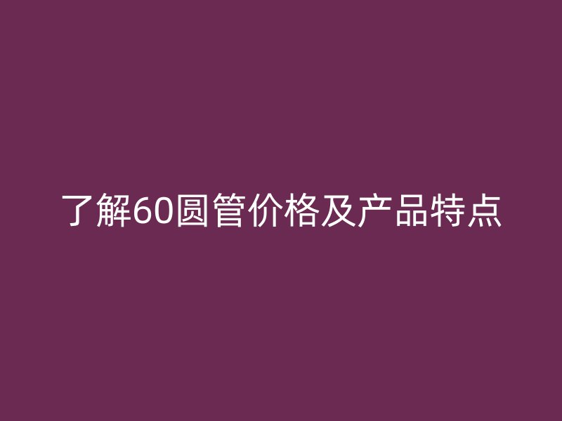了解60圆管价格及产品特点