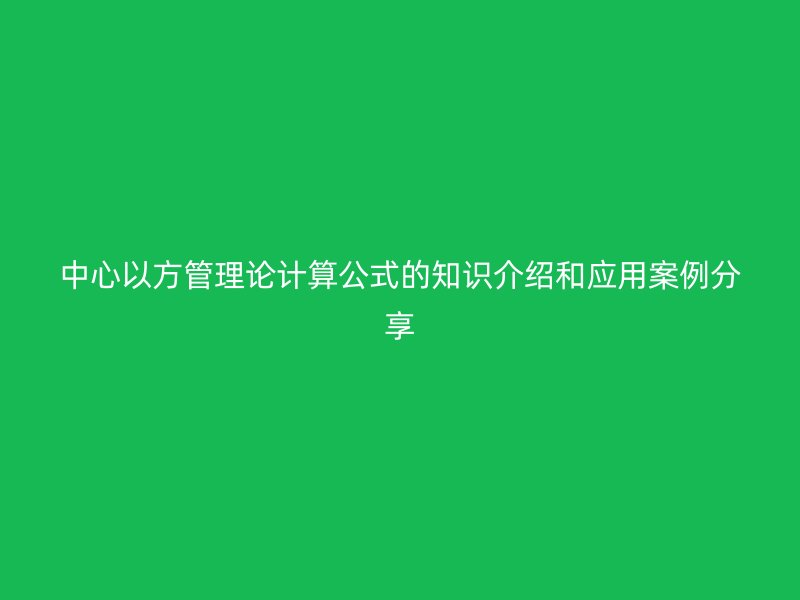 中心以方管理论计算公式的知识介绍和应用案例分享