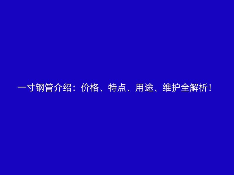 一寸钢管介绍:价格、特点、用途、维护全解析!