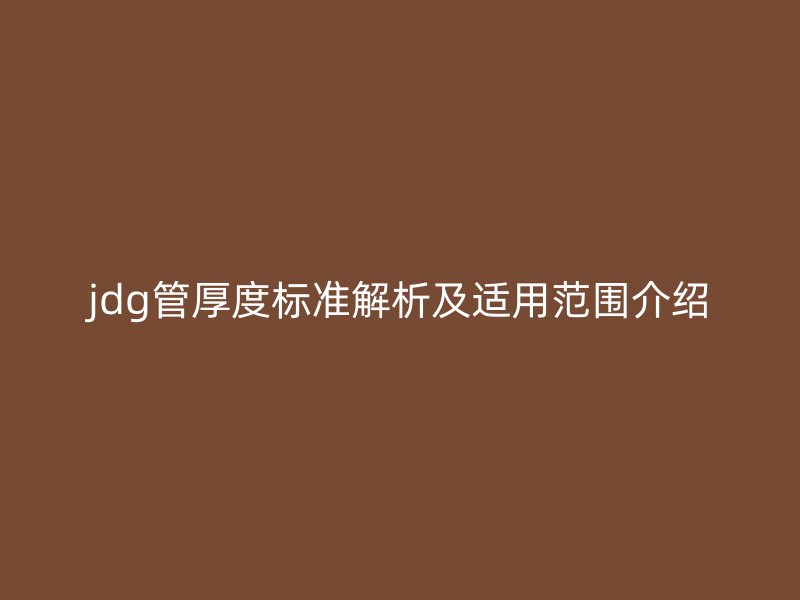jdg管厚度标准解析及适用范围介绍