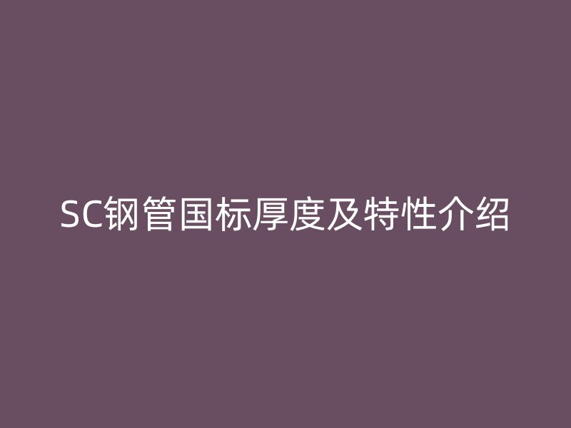 SC钢管国标厚度及特性介绍