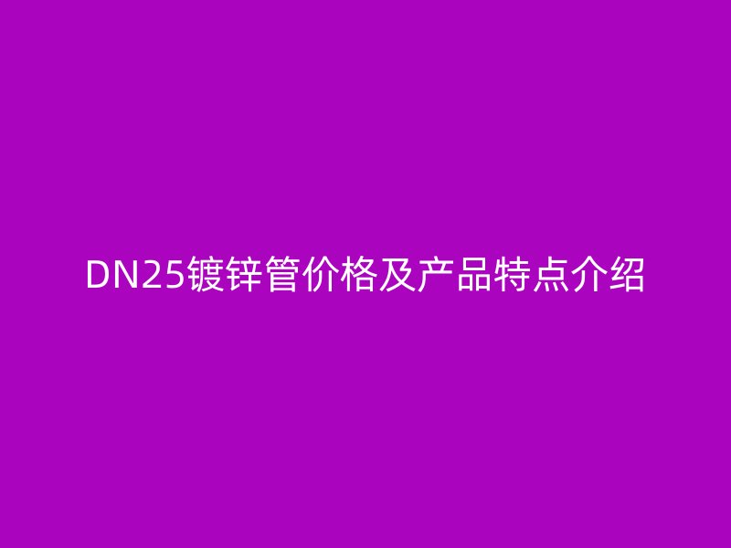 DN25镀锌管价格及产品特点介绍