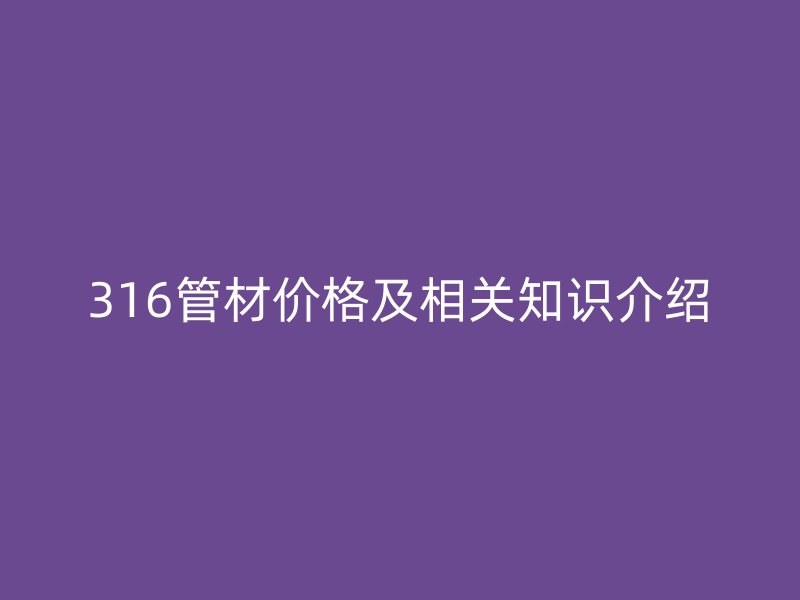 316管材价格及相关知识介绍