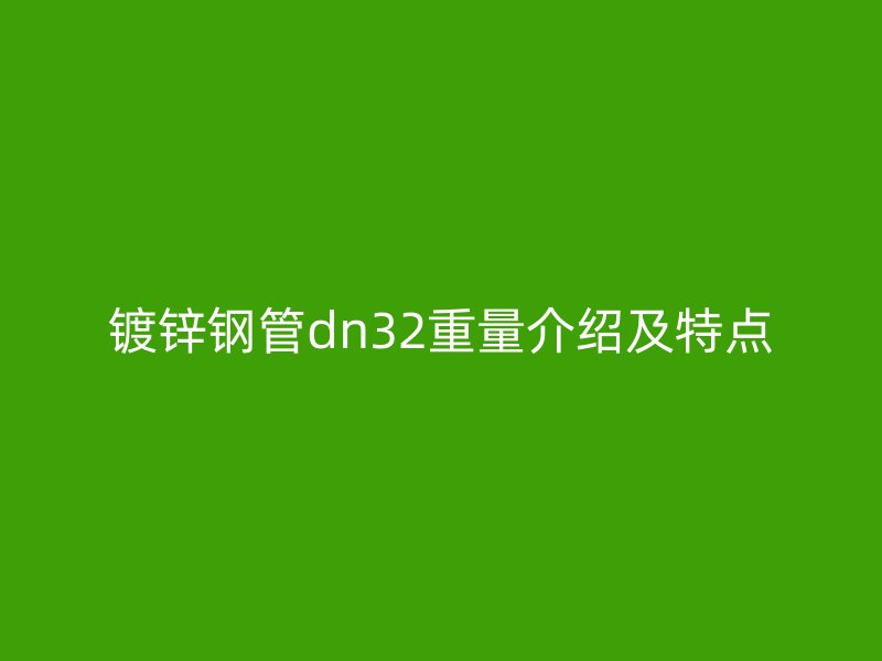 镀锌钢管dn32重量介绍及特点