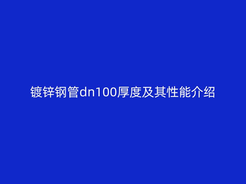 镀锌钢管dn100厚度及其性能介绍