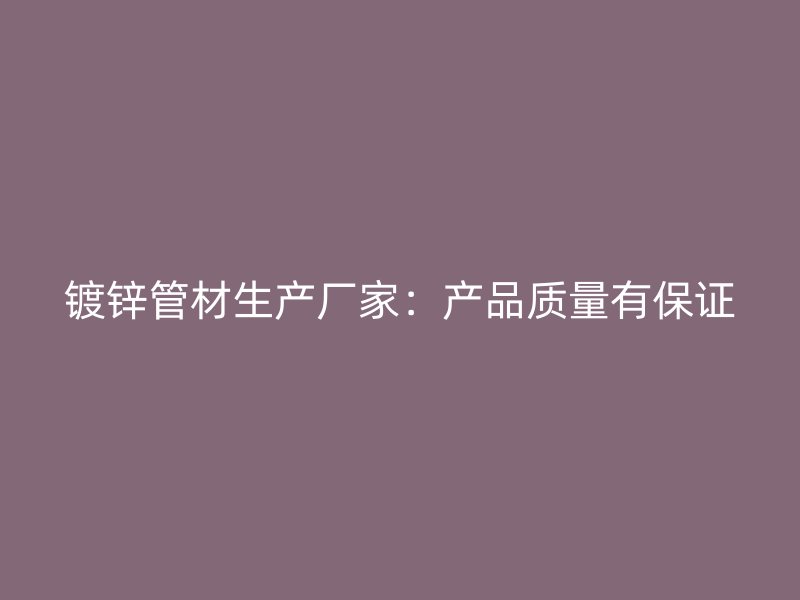 镀锌管材生产厂家：产品质量有保证