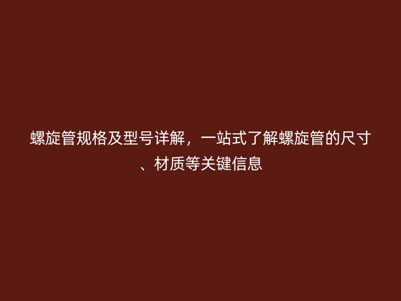 螺旋管规格及型号详解，一站式了解螺旋管的尺寸、材质等关键信息