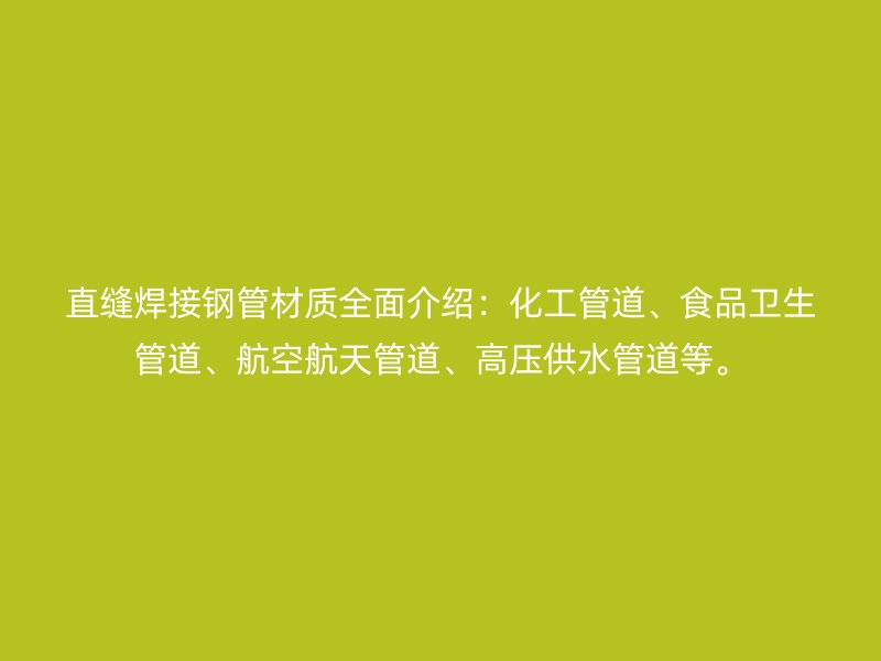 直缝焊接钢管材质全面介绍：化工管道、食品卫生管道、航空航天管道、高压供水管道等。