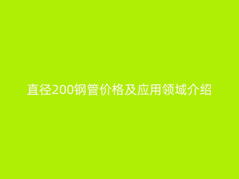 直径200钢管价格及应用领域介绍