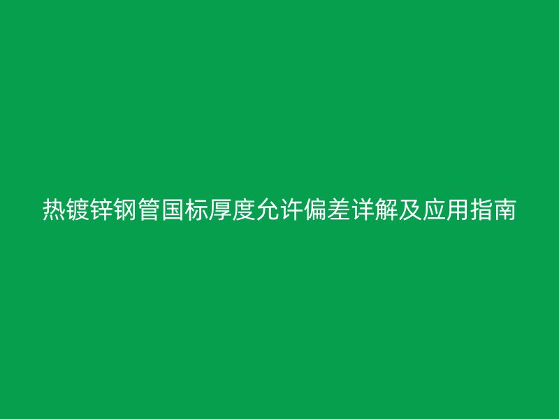 热镀锌钢管国标厚度允许偏差详解及应用指南