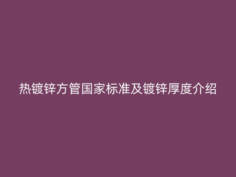 热镀锌方管国家标准及镀锌厚度介绍