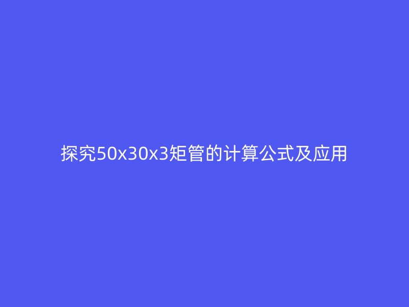 探究50x30x3矩管的计算公式及应用