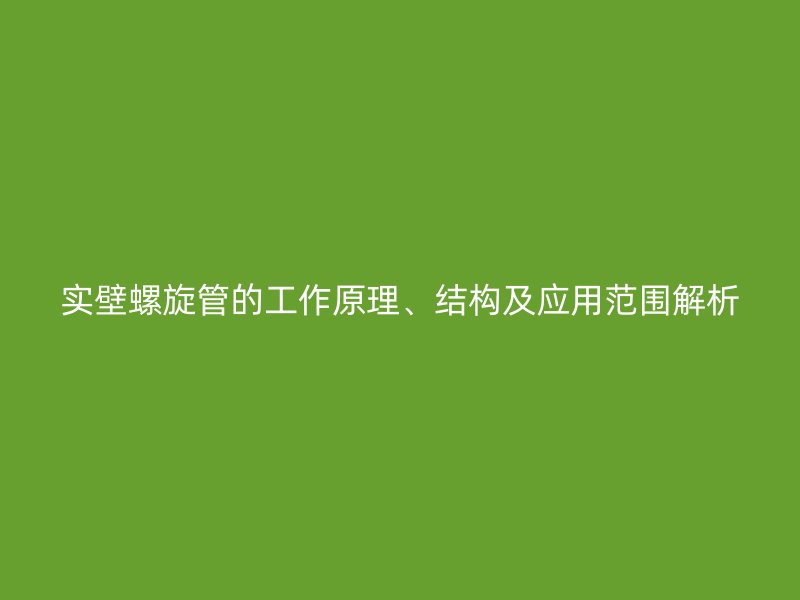 实壁螺旋管的工作原理、结构及应用范围解析