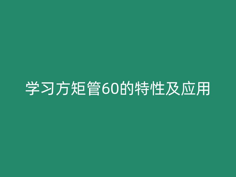 学习方矩管60的特性及应用