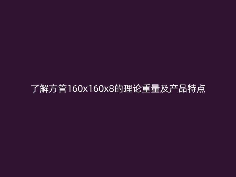了解方管160x160x8的理论重量及产品特点