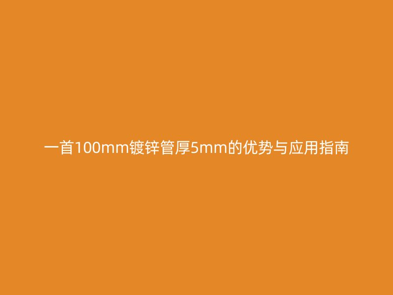 一首100mm镀锌管厚5mm的优势与应用指南