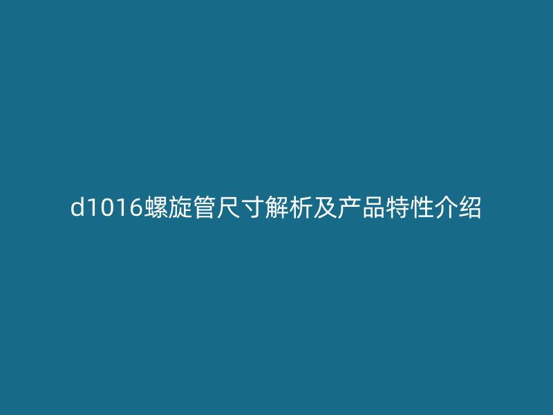 d1016螺旋管尺寸解析及产品特性介绍