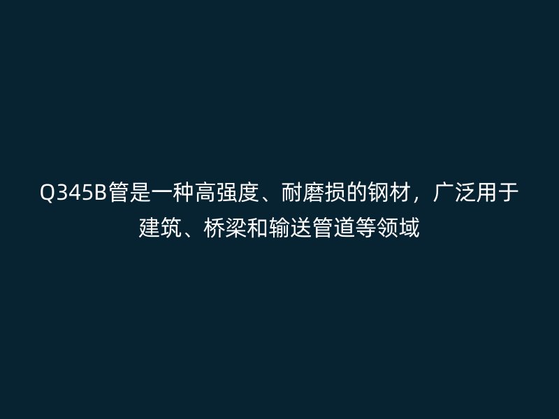 Q345B管是一种高强度、耐磨损的钢材，广泛用于建筑、桥梁和输送管道等领域