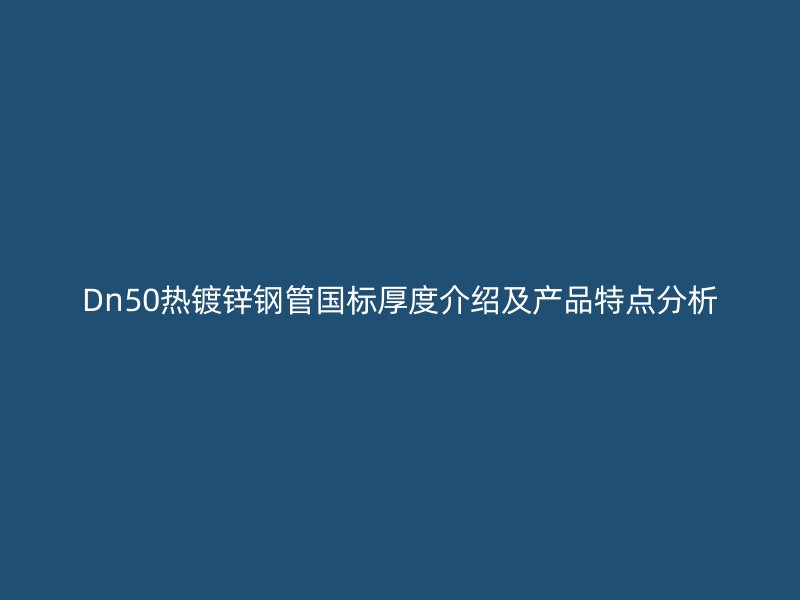 Dn50热镀锌钢管国标厚度介绍及产品特点分析