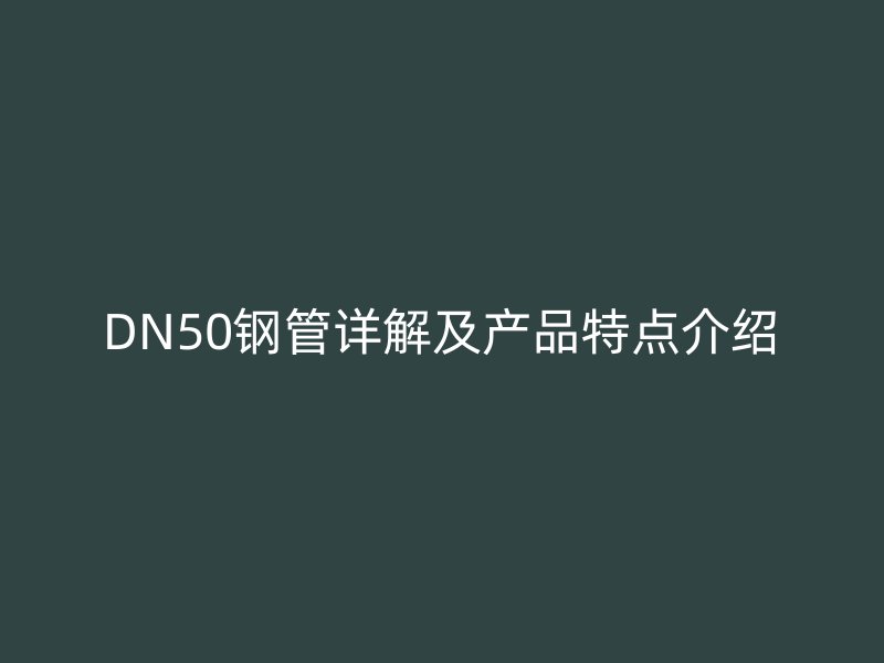 DN50钢管详解及产品特点介绍