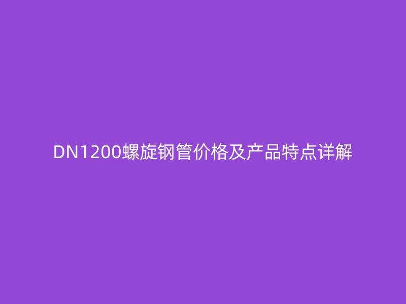 DN1200螺旋钢管价格及产品特点详解