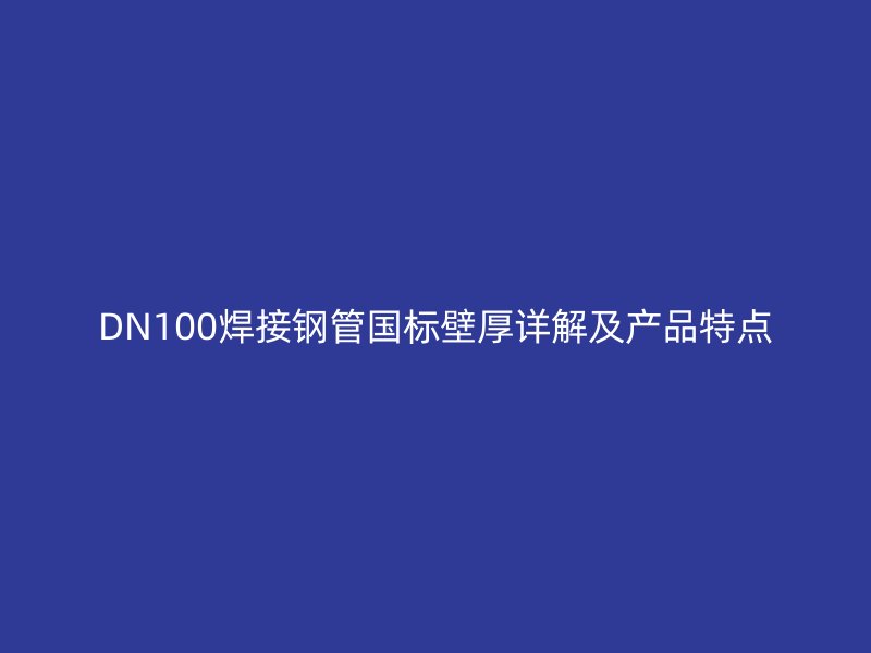 DN100焊接钢管国标壁厚详解及产品特点