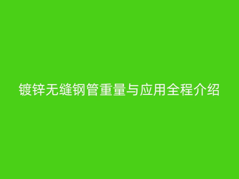 镀锌无缝钢管重量与应用全程介绍