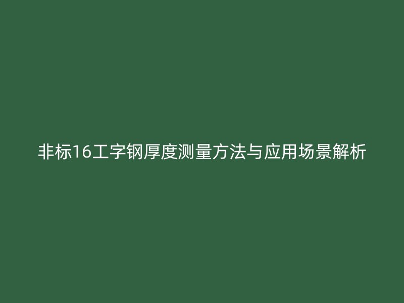 非标16工字钢厚度测量方法与应用场景解析