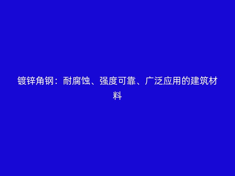 镀锌角钢：耐腐蚀、强度可靠、广泛应用的建筑材料