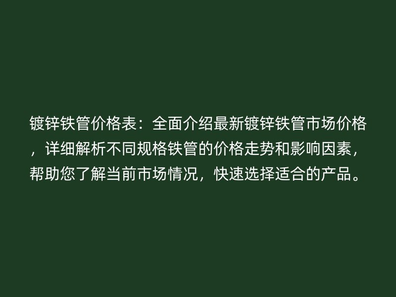 镀锌铁管价格表：全面介绍最新镀锌铁管市场价格，详细解析不同规格铁管的价格走势和影响因素，帮助您了解当前市场情况，快速选择适合的产品。
