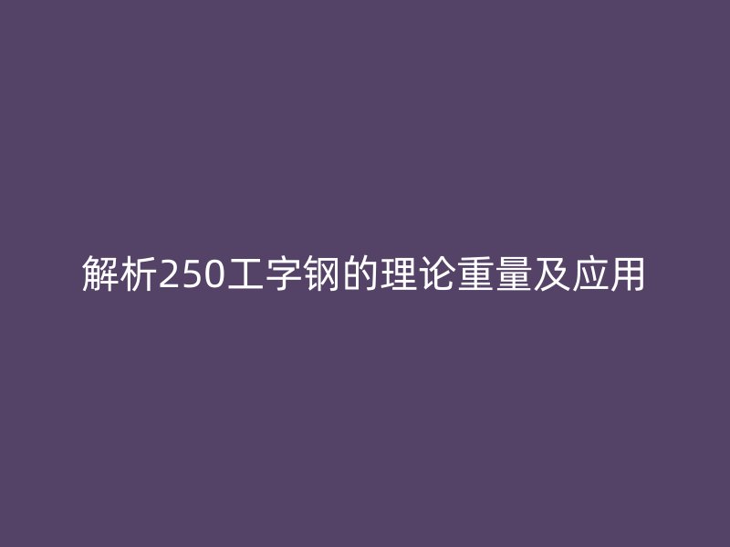 解析250工字钢的理论重量及应用