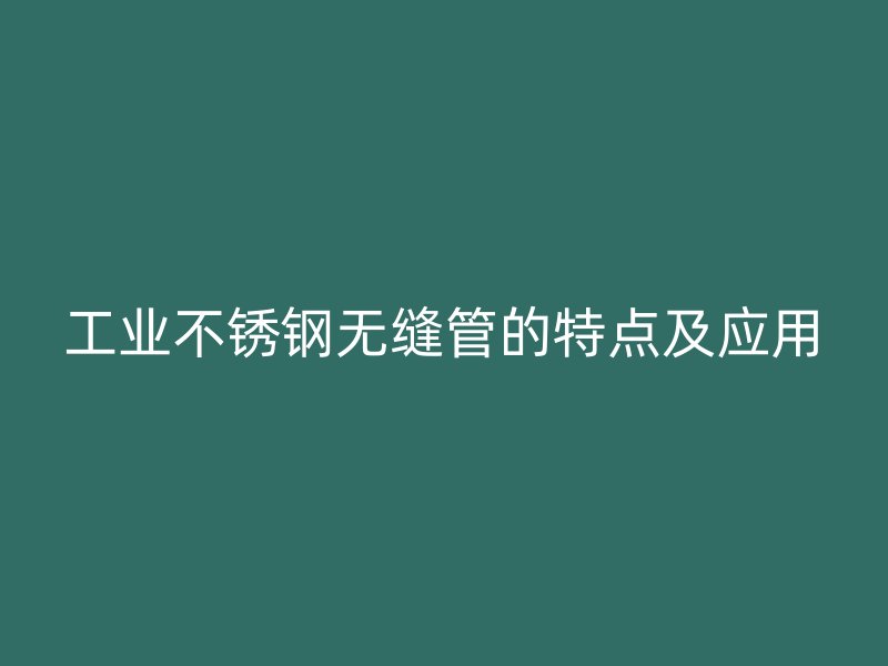 工业不锈钢无缝管的特点及应用